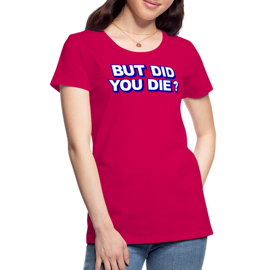BUT DID YOU DIE? Women’s Premium T-Shirt - dark pink