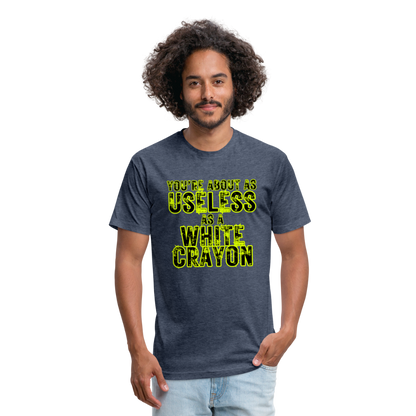 You’re About as Useless as a White Crayon Fitted Cotton/Poly T-Shirt by Next Level - heather navy