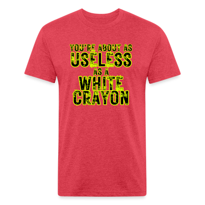 You’re About as Useless as a White Crayon Fitted Cotton/Poly T-Shirt by Next Level - heather red