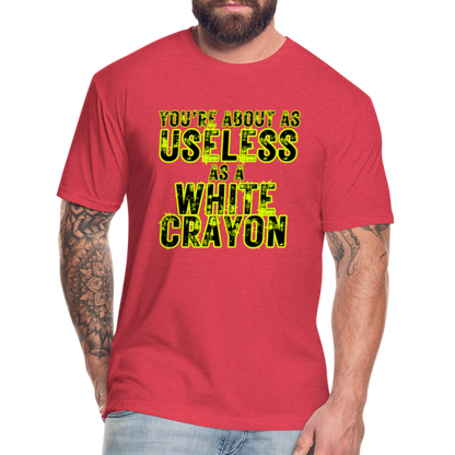 You’re About as Useless as a White Crayon Fitted Cotton/Poly T-Shirt by Next Level - heather red