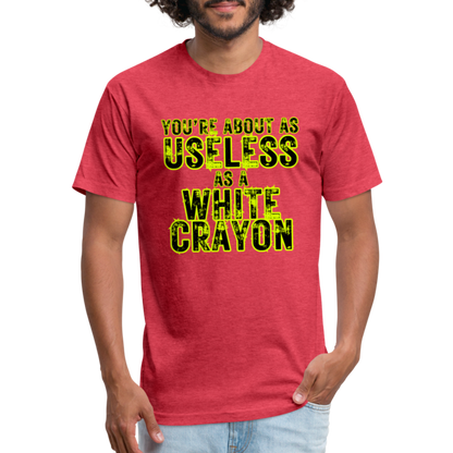 You’re About as Useless as a White Crayon Fitted Cotton/Poly T-Shirt by Next Level - heather red