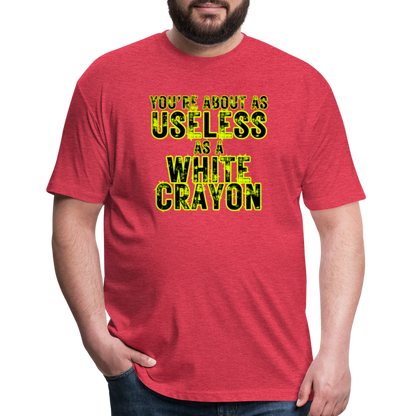 You’re About as Useless as a White Crayon Fitted Cotton/Poly T-Shirt by Next Level - heather red