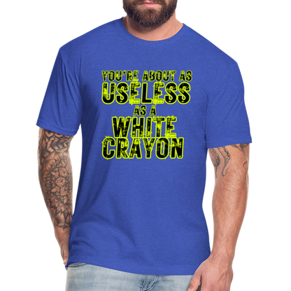 You’re About as Useless as a White Crayon Fitted Cotton/Poly T-Shirt by Next Level - heather royal