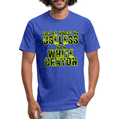 You’re About as Useless as a White Crayon Fitted Cotton/Poly T-Shirt by Next Level - heather royal