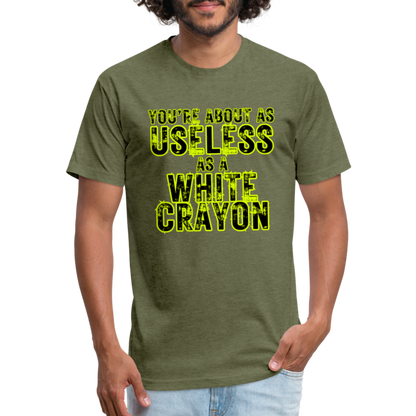 You’re About as Useless as a White Crayon Fitted Cotton/Poly T-Shirt by Next Level - heather military green