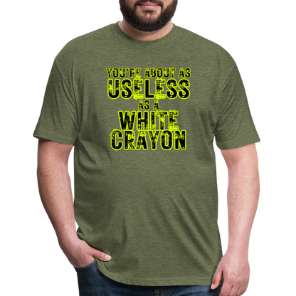 You’re About as Useless as a White Crayon Fitted Cotton/Poly T-Shirt by Next Level - heather military green