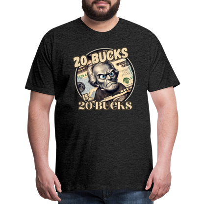 20 BUCKS IS 20 BUCKS Men's Premium T-Shirt - charcoal grey