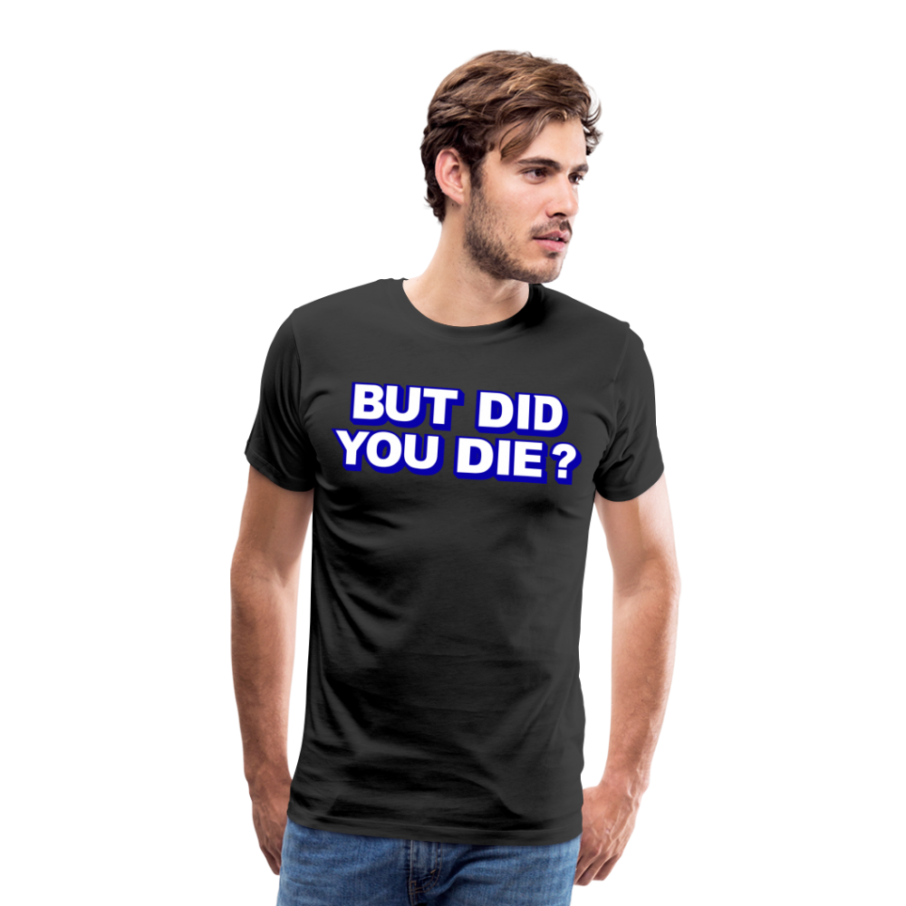 BUT DID YOU DIE? Men's Premium T-Shirt - black