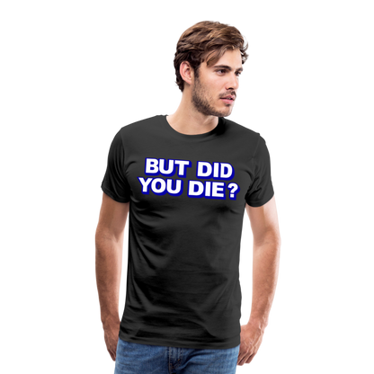 BUT DID YOU DIE? Men's Premium T-Shirt - black