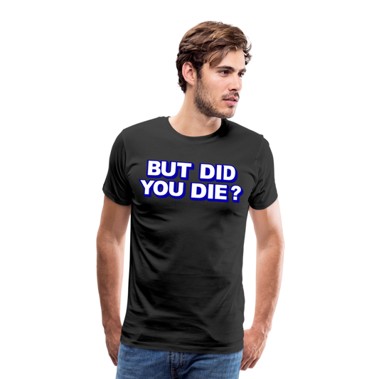 BUT DID YOU DIE? Men's Premium T-Shirt - black