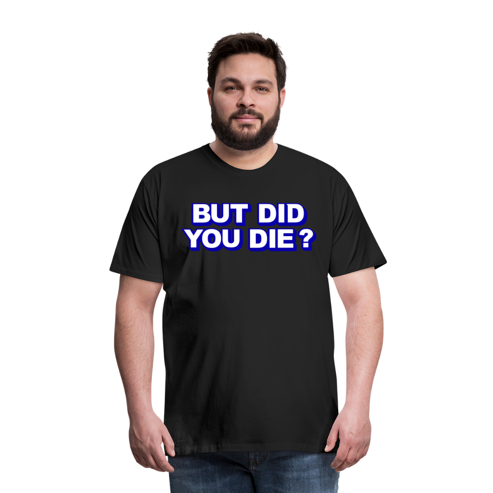 BUT DID YOU DIE? Men's Premium T-Shirt - black