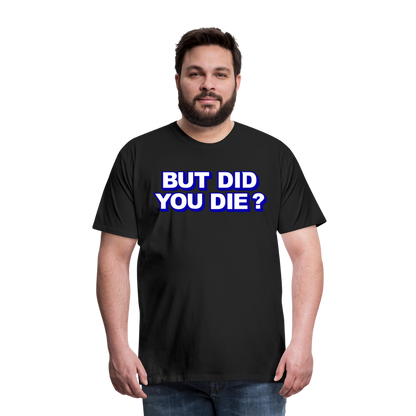 BUT DID YOU DIE? Men's Premium T-Shirt - black