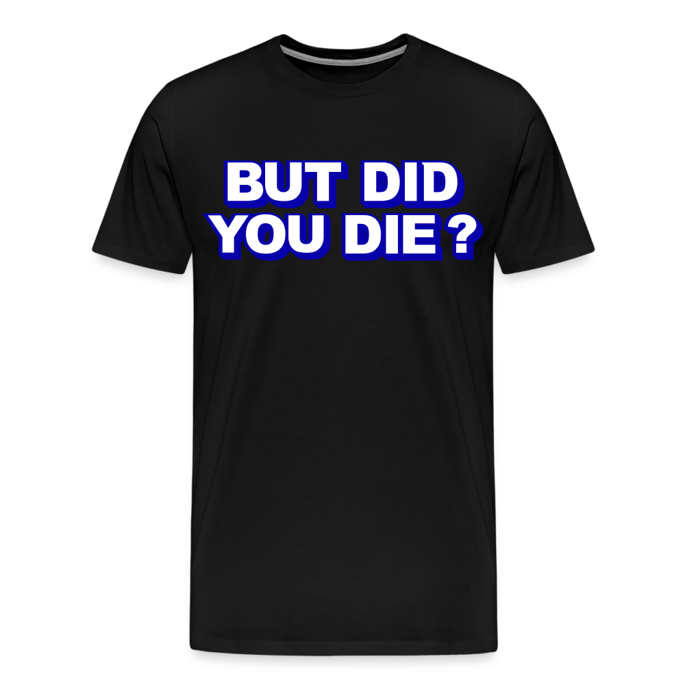 BUT DID YOU DIE? Men's Premium T-Shirt - black