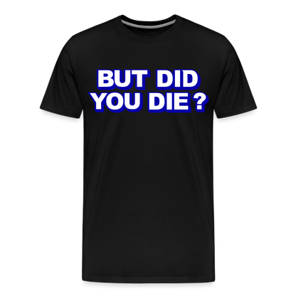 BUT DID YOU DIE? Men's Premium T-Shirt - black