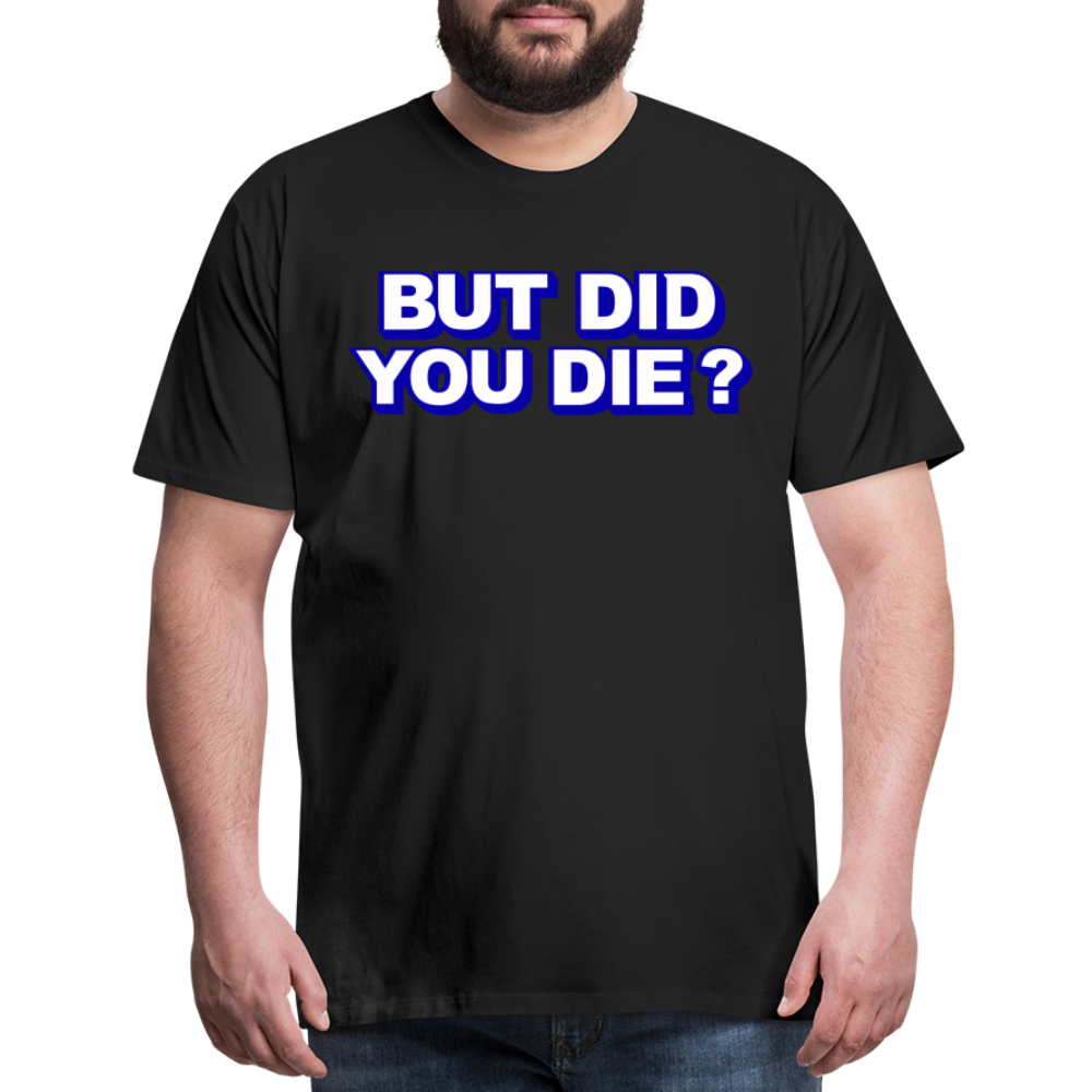 BUT DID YOU DIE? Men's Premium T-Shirt - black