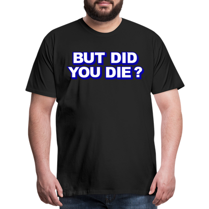BUT DID YOU DIE? Men's Premium T-Shirt - black
