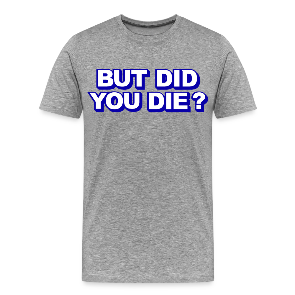 BUT DID YOU DIE? Men's Premium T-Shirt - heather gray