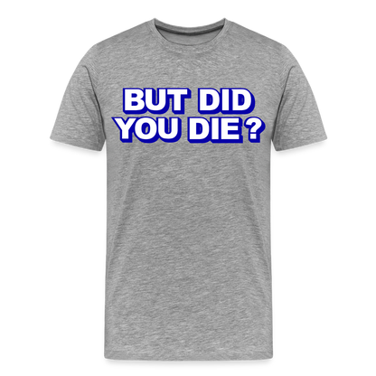 BUT DID YOU DIE? Men's Premium T-Shirt - heather gray