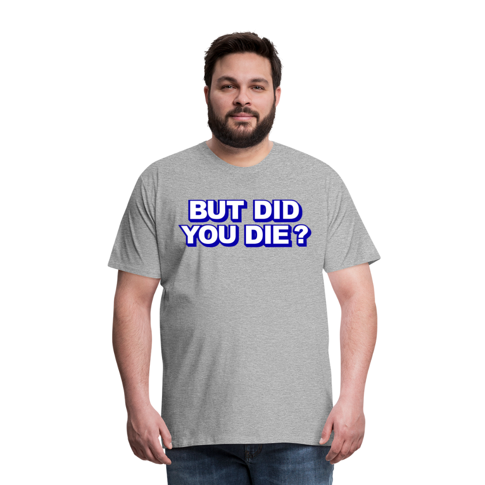 BUT DID YOU DIE? Men's Premium T-Shirt - heather gray