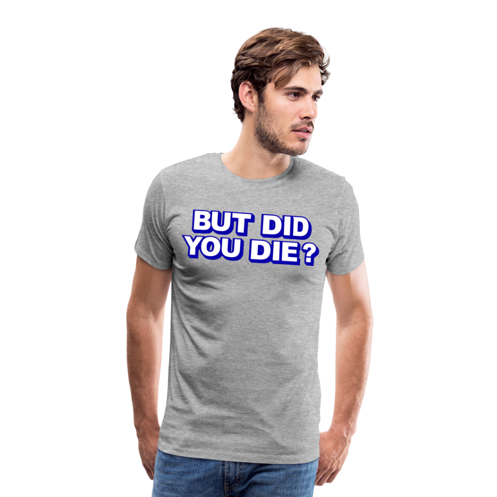 BUT DID YOU DIE? Men's Premium T-Shirt - heather gray