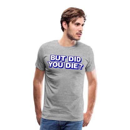 BUT DID YOU DIE? Men's Premium T-Shirt - heather gray