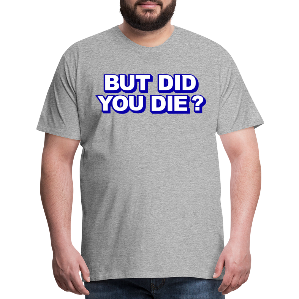 BUT DID YOU DIE? Men's Premium T-Shirt - heather gray