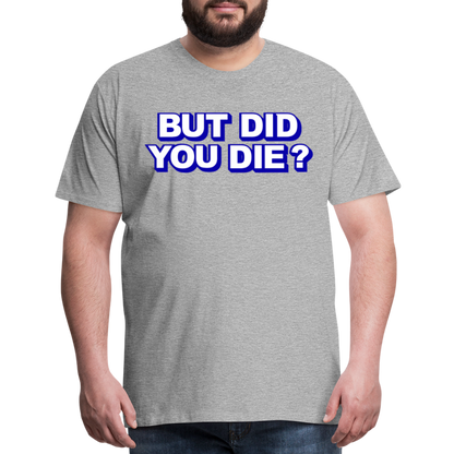 BUT DID YOU DIE? Men's Premium T-Shirt - heather gray