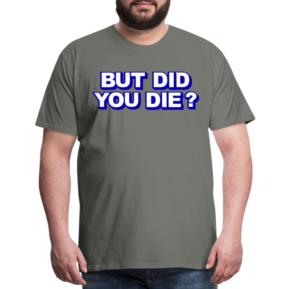 BUT DID YOU DIE? Men's Premium T-Shirt - asphalt gray