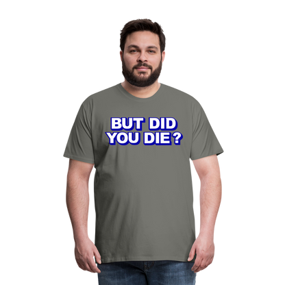 BUT DID YOU DIE? Men's Premium T-Shirt - asphalt gray