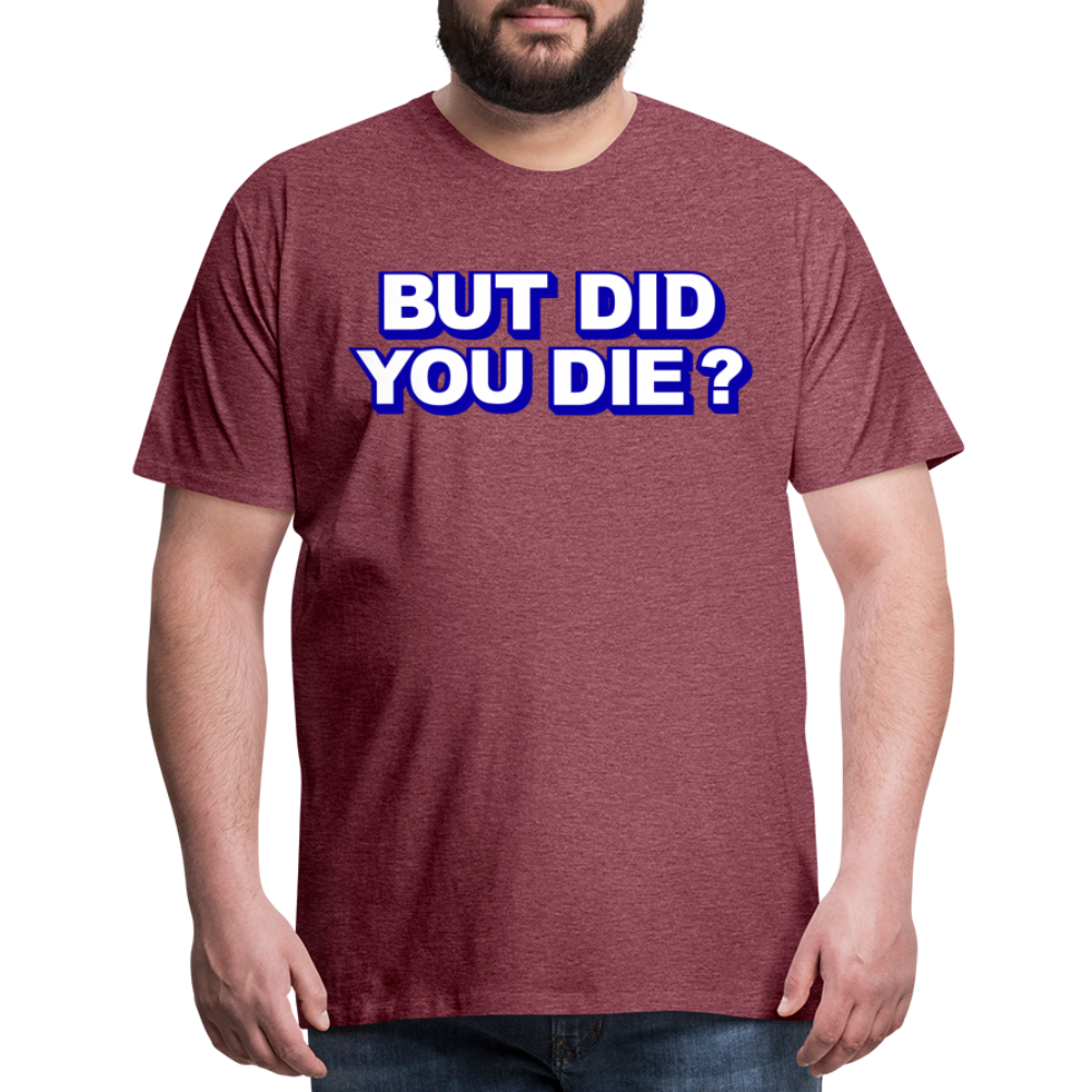 BUT DID YOU DIE? Men's Premium T-Shirt - heather burgundy