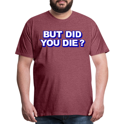 BUT DID YOU DIE? Men's Premium T-Shirt - heather burgundy