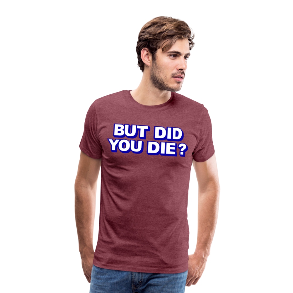 BUT DID YOU DIE? Men's Premium T-Shirt - heather burgundy