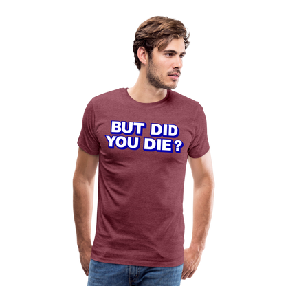 BUT DID YOU DIE? Men's Premium T-Shirt - heather burgundy