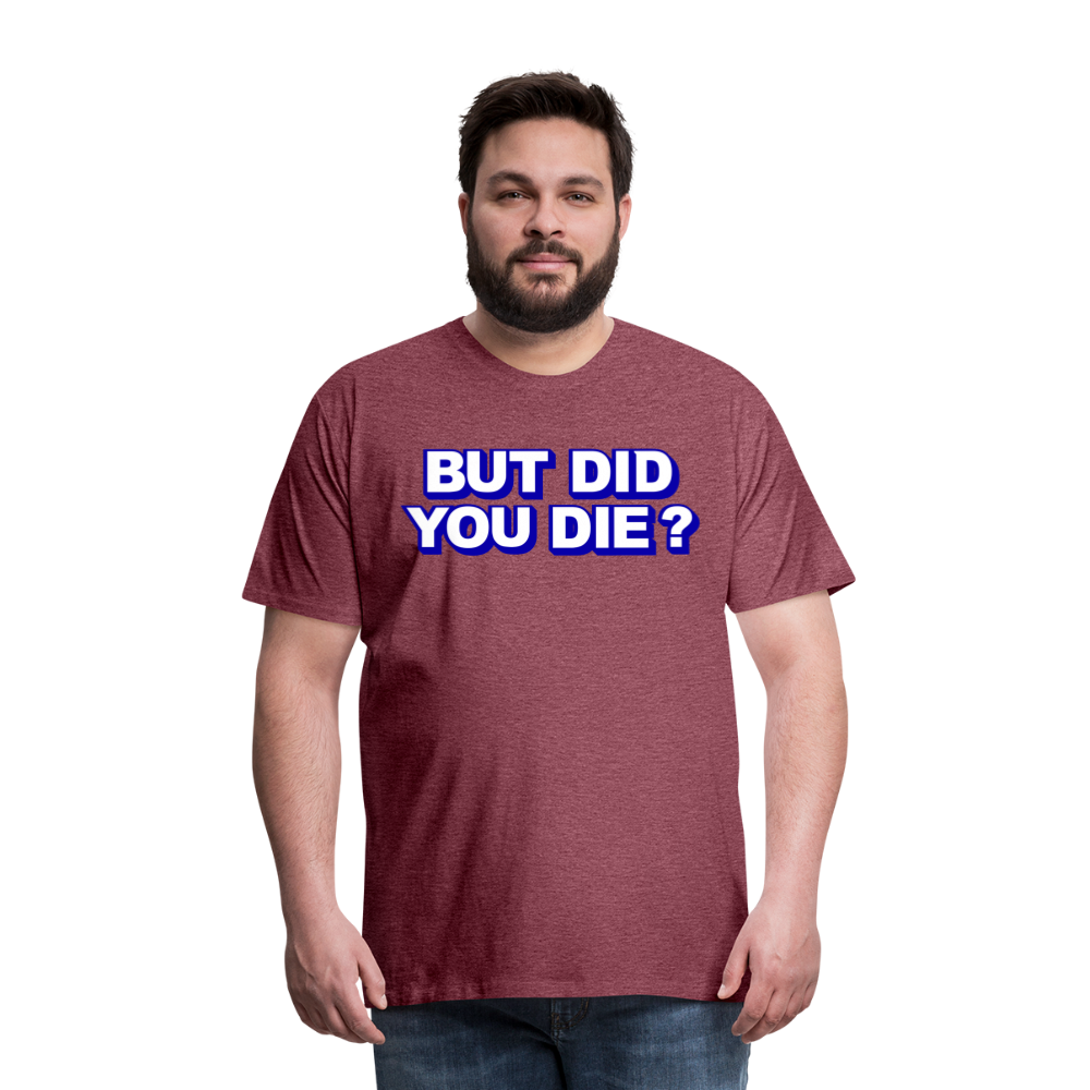 BUT DID YOU DIE? Men's Premium T-Shirt - heather burgundy