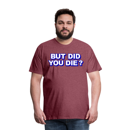 BUT DID YOU DIE? Men's Premium T-Shirt - heather burgundy