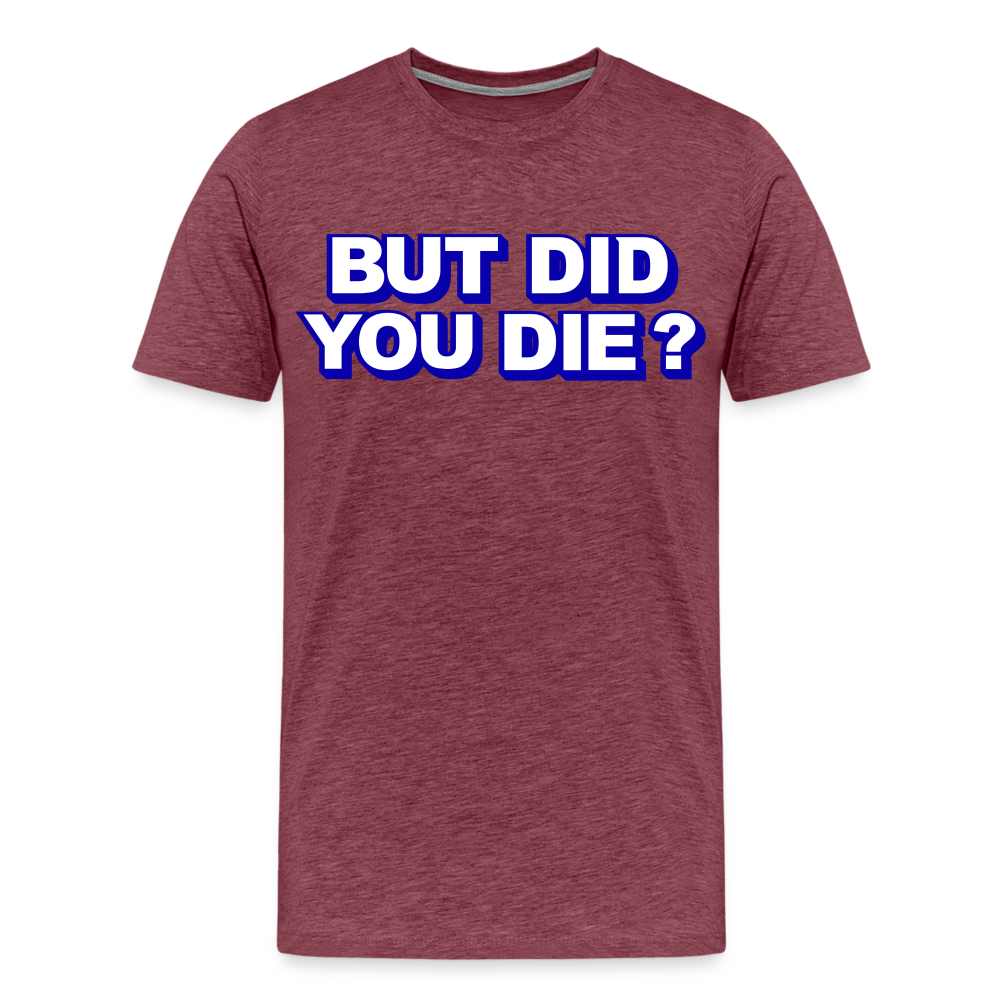 BUT DID YOU DIE? Men's Premium T-Shirt - heather burgundy