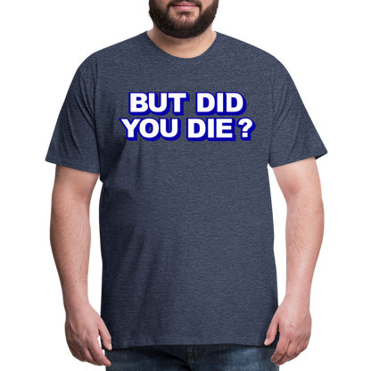 BUT DID YOU DIE? Men's Premium T-Shirt - heather blue