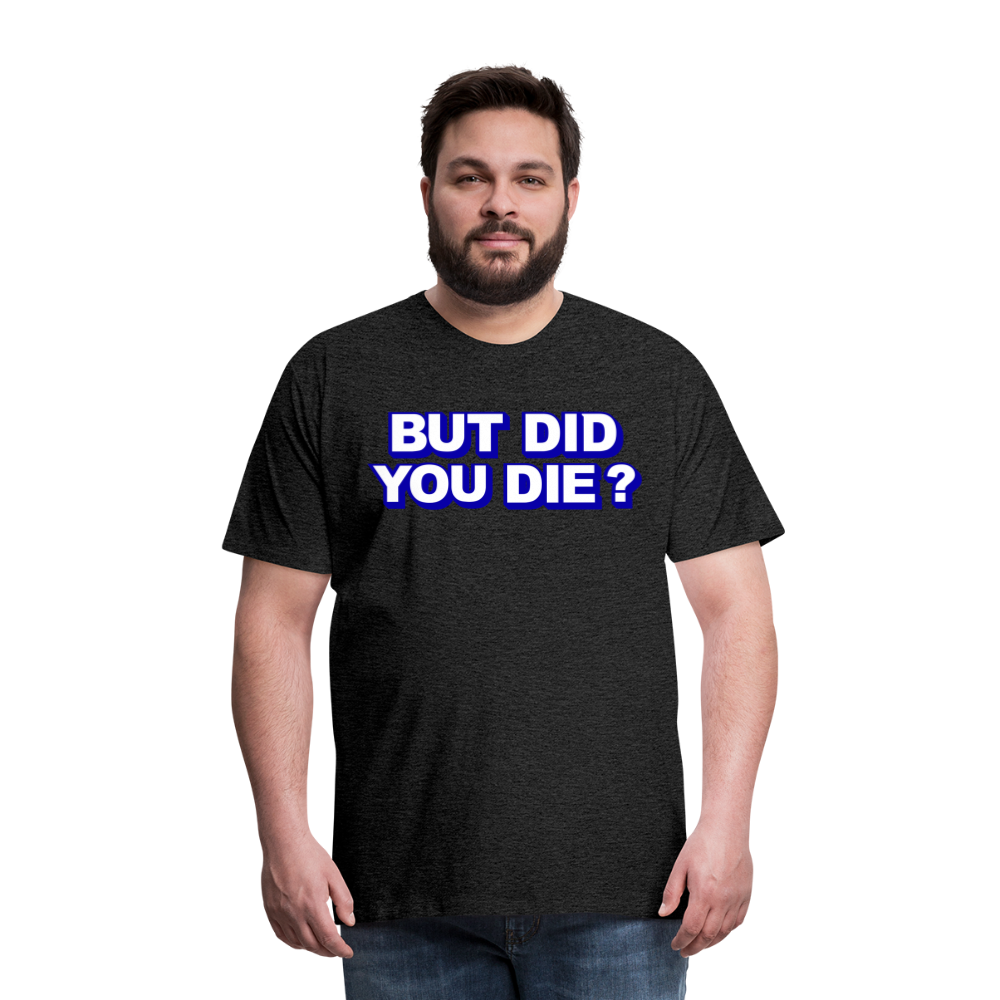 BUT DID YOU DIE? Men's Premium T-Shirt - charcoal grey