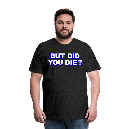 BUT DID YOU DIE? Men's Premium T-Shirt - charcoal grey