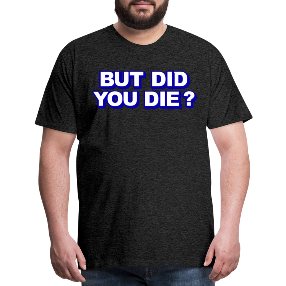 BUT DID YOU DIE? Men's Premium T-Shirt - charcoal grey