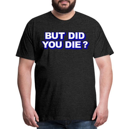 BUT DID YOU DIE? Men's Premium T-Shirt - charcoal grey