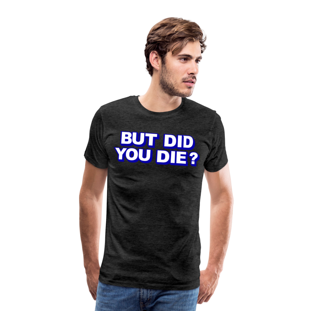 BUT DID YOU DIE? Men's Premium T-Shirt - charcoal grey