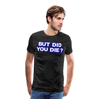 BUT DID YOU DIE? Men's Premium T-Shirt - charcoal grey