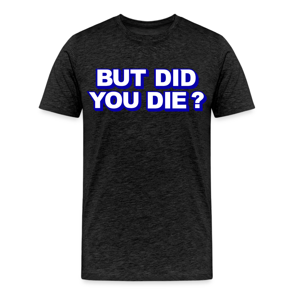 BUT DID YOU DIE? Men's Premium T-Shirt - charcoal grey