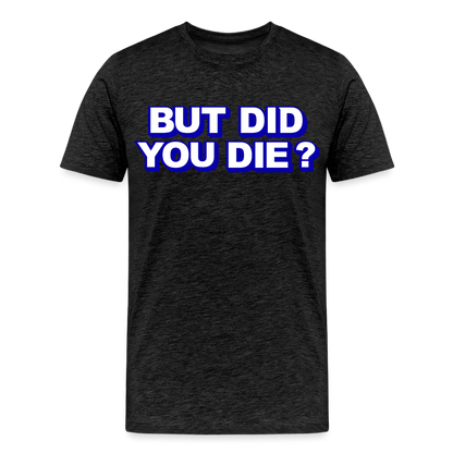 BUT DID YOU DIE? Men's Premium T-Shirt - charcoal grey