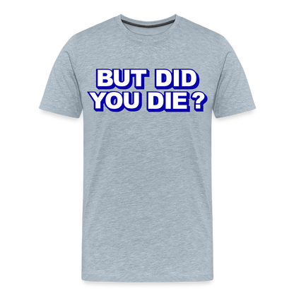 BUT DID YOU DIE? Men's Premium T-Shirt - heather ice blue