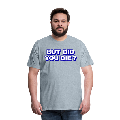 BUT DID YOU DIE? Men's Premium T-Shirt - heather ice blue