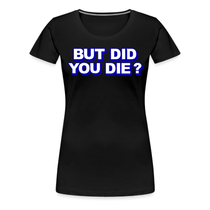 BUT DID YOU DIE? Women’s Premium T-Shirt - black