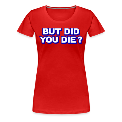 BUT DID YOU DIE? Women’s Premium T-Shirt - red