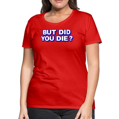 BUT DID YOU DIE? Women’s Premium T-Shirt - red